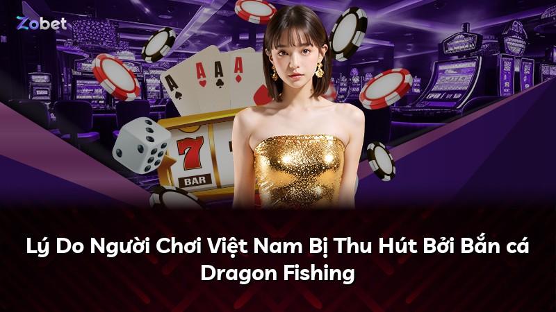 Lý Do Người Chơi Việt Nam Bị Thu Hút Bởi Bắn cá Dragon Fishing