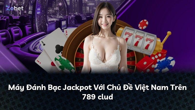 Máy Đánh Bạc Jackpot Với Chủ Đề Việt Nam Trên 789 clud