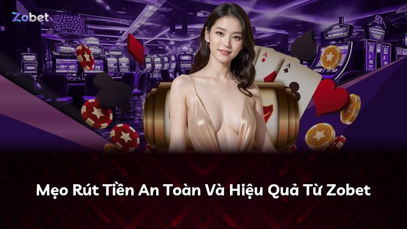 Mẹo Rút Tiền An Toàn Và Hiệu Quả Từ Zobet
