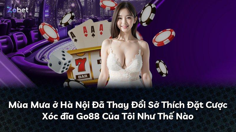 Mùa Mưa ở Hà Nội Đã Thay Đổi Sở Thích Đặt Cược Xóc đĩa Go88 Của Tôi Như Thế Nào