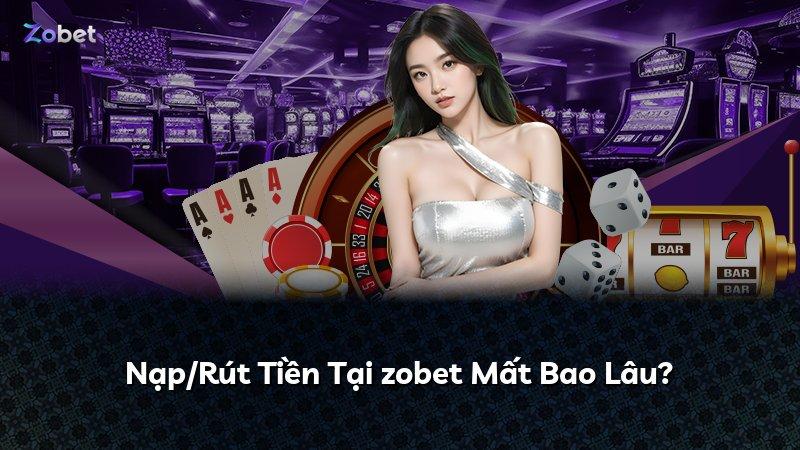 Nạp/Rút Tiền Tại zobet Mất Bao Lâu?
