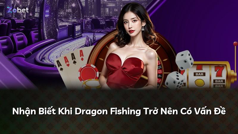 Nhận Biết Khi Dragon Fishing Trở Nên Có Vấn Đề