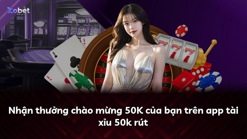 Nhận thưởng chào mừng 50K của bạn trên app tài xỉu 50k rút