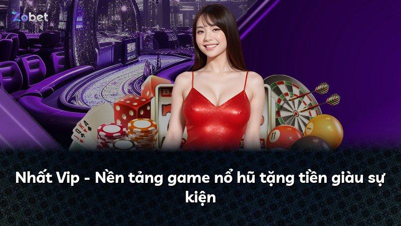 Nhất Vip - Nền tảng game nổ hũ tặng tiền giàu sự kiện