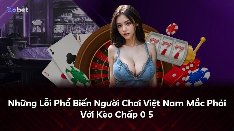 Những Lỗi Phổ Biến Người Chơi Việt Nam Mắc Phải Với Kèo Chấp 0 5