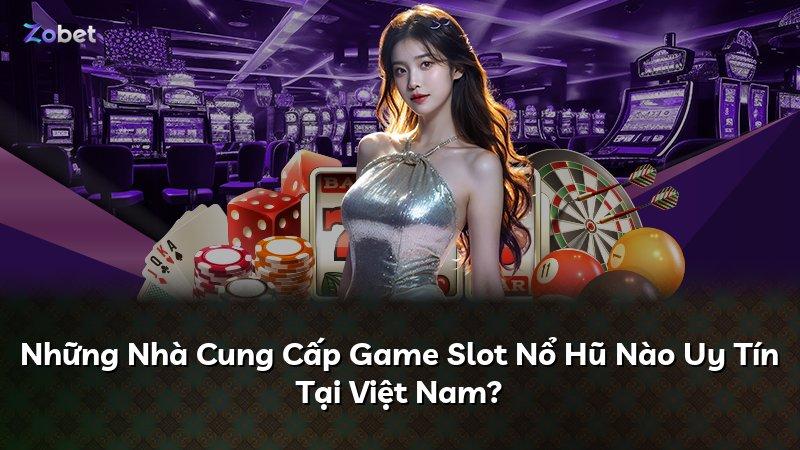 Những Nhà Cung Cấp Game Slot Nổ Hũ Nào Uy Tín Tại Việt Nam?