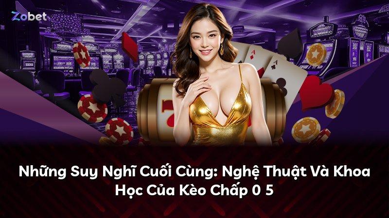 Những Suy Nghĩ Cuối Cùng: Nghệ Thuật Và Khoa Học Của Kèo Chấp 0 5