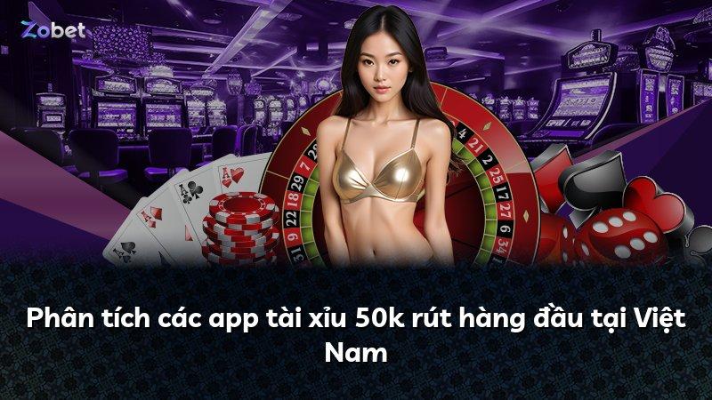 Phân tích các app tài xỉu 50k rút hàng đầu tại Việt Nam