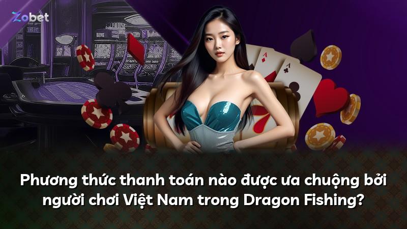 Phương thức thanh toán nào được ưa chuộng bởi người chơi Việt Nam trong Dragon Fishing?