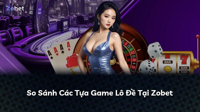 So Sánh Các Tựa Game Lô Đề Tại Zobet