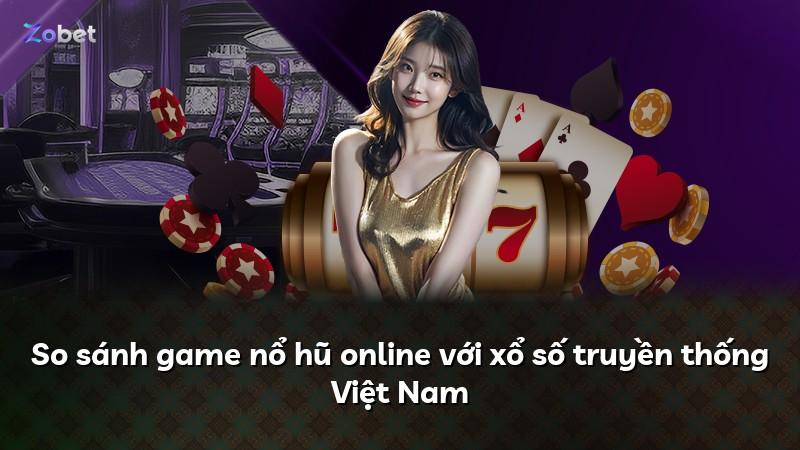 So sánh game nổ hũ online với xổ số truyền thống Việt Nam