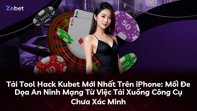 Tải Tool Hack Kubet Mới Nhất Trên iPhone: Mối Đe Dọa An Ninh Mạng Từ Việc Tải Xuống Công Cụ Chưa Xác Minh