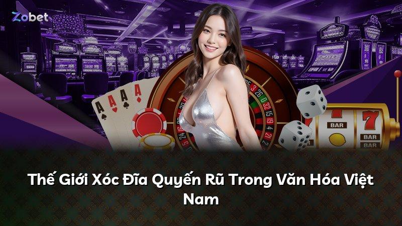 Thế Giới Xóc Đĩa Quyến Rũ Trong Văn Hóa Việt Nam