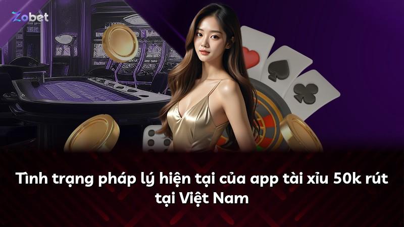 Tình trạng pháp lý hiện tại của app tài xỉu 50k rút tại Việt Nam