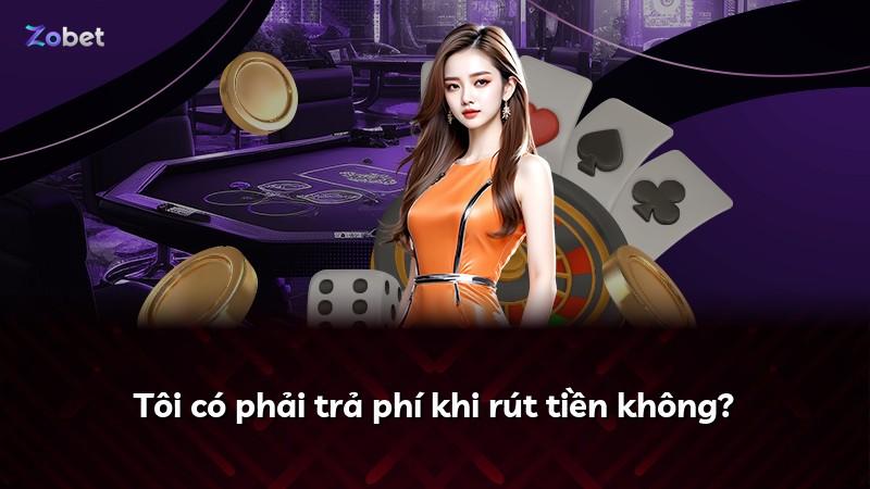 Tôi có phải trả phí khi rút tiền không?