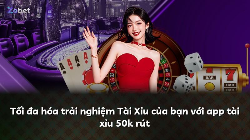 Tối đa hóa trải nghiệm Tài Xỉu của bạn với app tài xỉu 50k rút