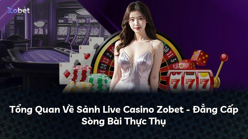 Tổng Quan Về Sảnh Live Casino Zobet - Đẳng Cấp Sòng Bài Thực Thụ