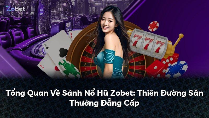 Tổng Quan Về Sảnh Nổ Hũ Zobet: Thiên Đường Săn Thưởng Đẳng Cấp