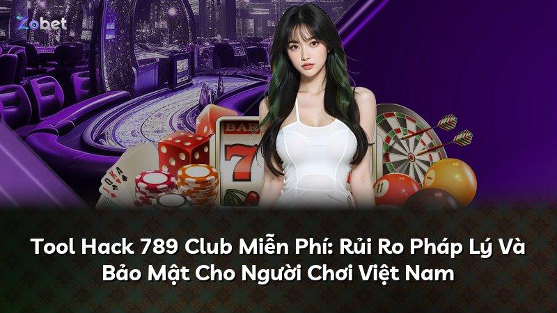 Tool Hack 789 Club Miễn Phí: Rủi Ro Pháp Lý Và Bảo Mật Cho Người Chơi Việt Nam