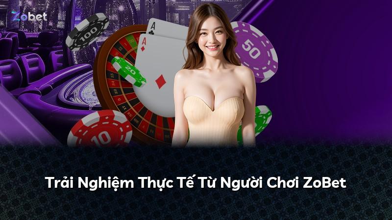Trải Nghiệm Thực Tế Từ Người Chơi ZoBet