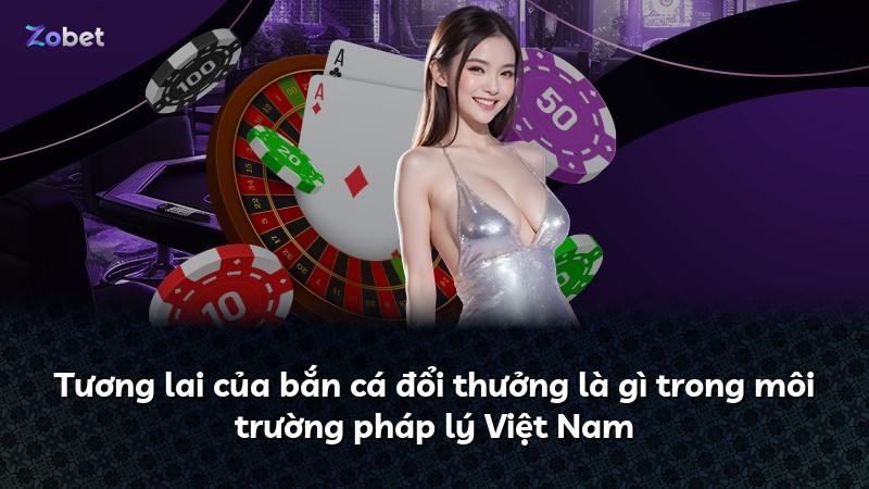 Tương lai của bắn cá đổi thưởng là gì trong môi trường pháp lý Việt Nam