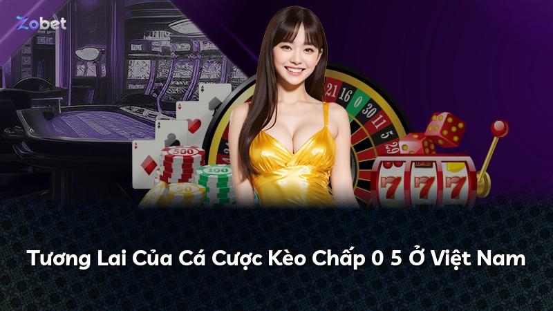 Tương Lai Của Cá Cược Kèo Chấp 0 5 Ở Việt Nam