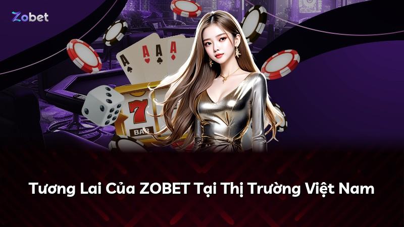 Tương Lai Của ZOBET Tại Thị Trường Việt Nam