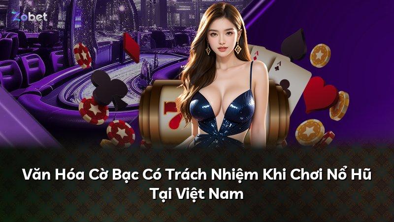 Văn Hóa Cờ Bạc Có Trách Nhiệm Khi Chơi Nổ Hũ Tại Việt Nam