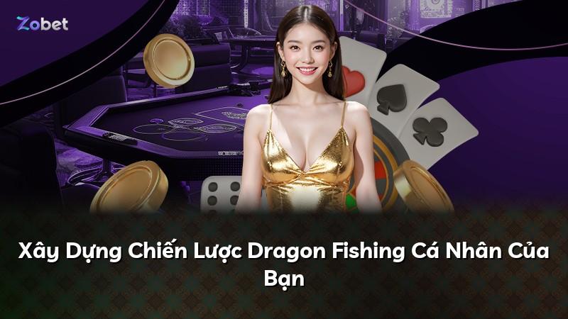 Xây Dựng Chiến Lược Dragon Fishing Cá Nhân Của Bạn