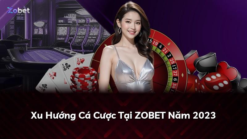 Xu Hướng Cá Cược Tại ZOBET Năm 2023