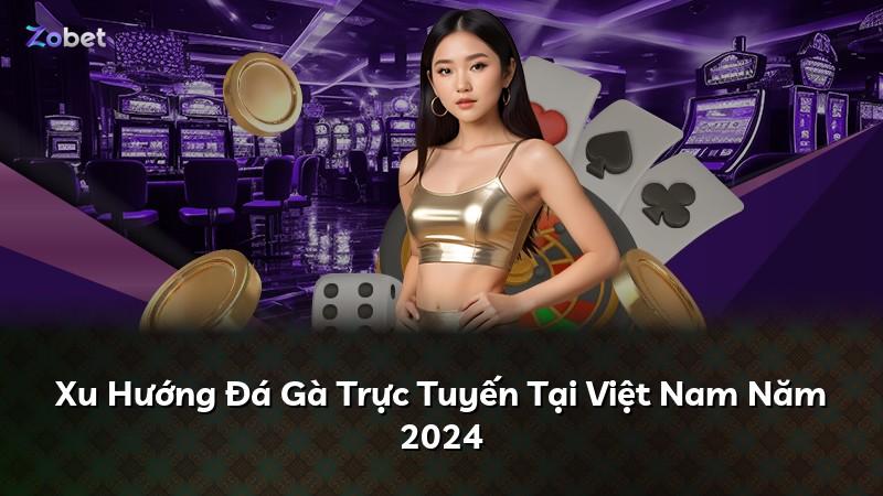 Xu Hướng Đá Gà Trực Tuyến Tại Việt Nam Năm 2024