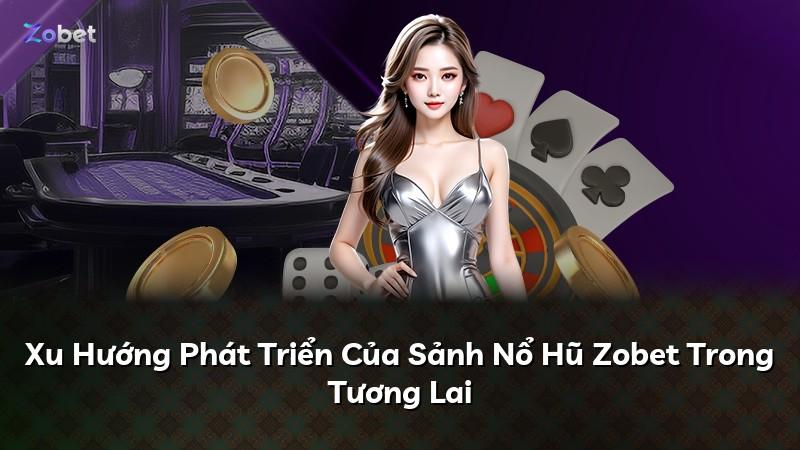 Xu Hướng Phát Triển Của Sảnh Nổ Hũ Zobet Trong Tương Lai