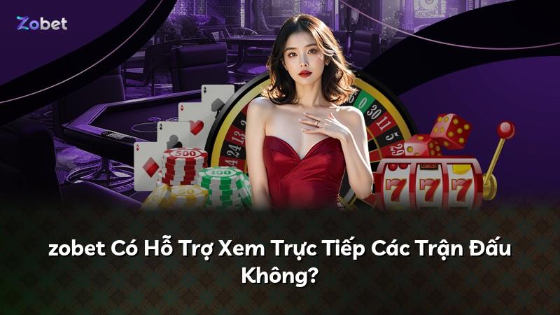 zobet Có Hỗ Trợ Xem Trực Tiếp Các Trận Đấu Không?