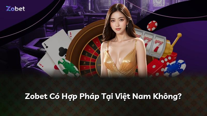 Zobet Có Hợp Pháp Tại Việt Nam Không?